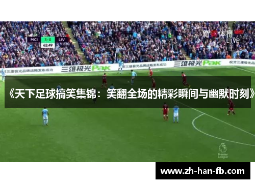 《天下足球搞笑集锦：笑翻全场的精彩瞬间与幽默时刻》