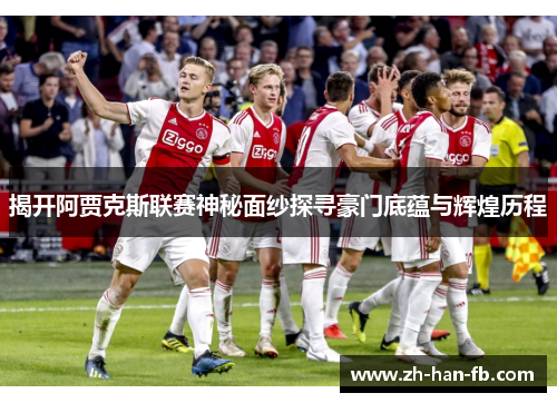 揭开阿贾克斯联赛神秘面纱探寻豪门底蕴与辉煌历程