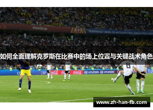 如何全面理解克罗斯在比赛中的场上位置与关键战术角色