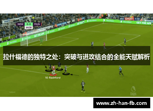 拉什福德的独特之处：突破与进攻结合的全能天赋解析