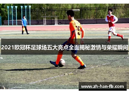 2021欧冠杯足球场五大亮点全面揭秘激情与荣耀瞬间