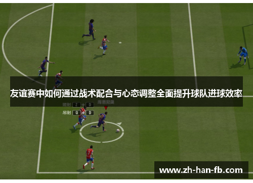 友谊赛中如何通过战术配合与心态调整全面提升球队进球效率