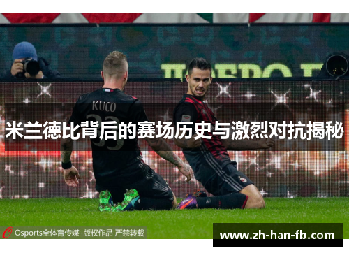 米兰德比背后的赛场历史与激烈对抗揭秘