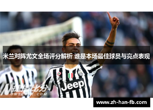 米兰对阵尤文全场评分解析 谁是本场最佳球员与亮点表现