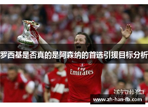 罗西基是否真的是阿森纳的首选引援目标分析