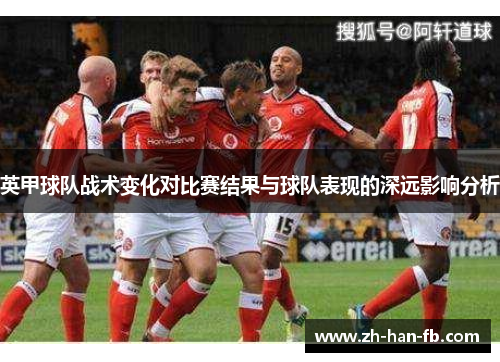 英甲球队战术变化对比赛结果与球队表现的深远影响分析