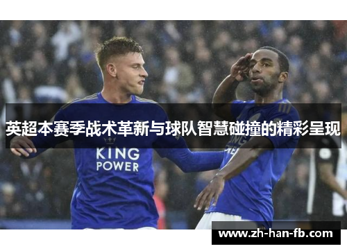 英超本赛季战术革新与球队智慧碰撞的精彩呈现