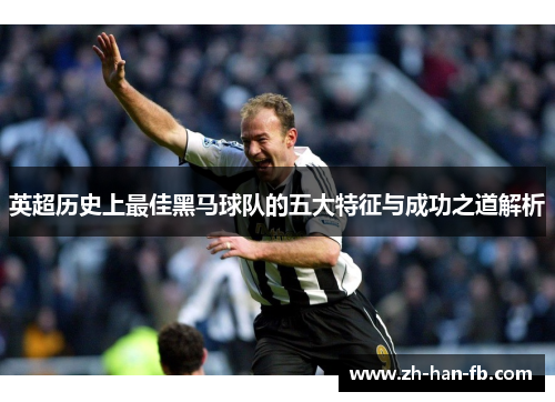英超历史上最佳黑马球队的五大特征与成功之道解析