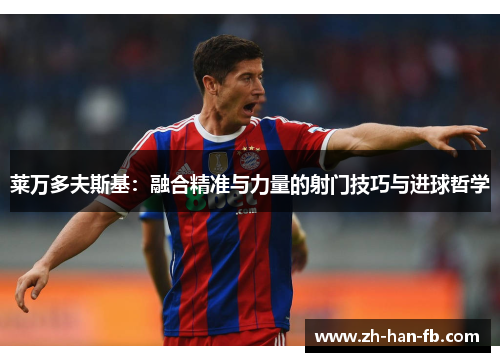 莱万多夫斯基：融合精准与力量的射门技巧与进球哲学