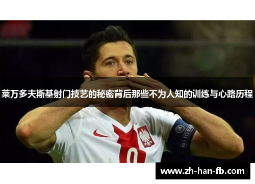 莱万多夫斯基射门技艺的秘密背后那些不为人知的训练与心路历程