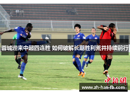 蓉城迎来中超四连胜 如何破解长期胜利荒并持续前行
