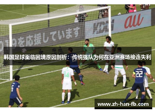 韩国足球面临困境原因剖析：传统强队为何在亚洲赛场接连失利