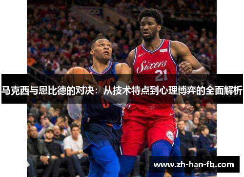 马克西与恩比德的对决：从技术特点到心理博弈的全面解析