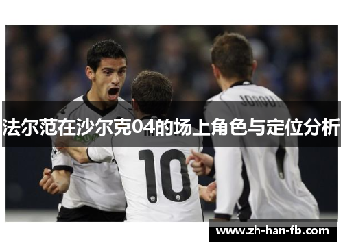 法尔范在沙尔克04的场上角色与定位分析