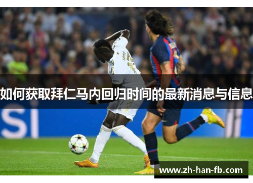 如何获取拜仁马内回归时间的最新消息与信息