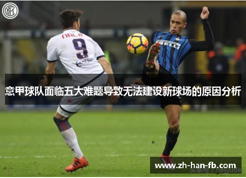 意甲球队面临五大难题导致无法建设新球场的原因分析