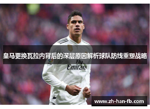皇马更换瓦拉内背后的深层原因解析球队防线重塑战略