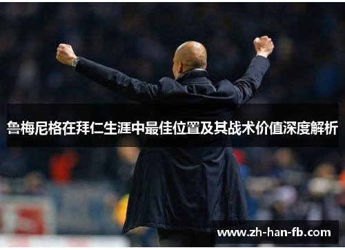 鲁梅尼格在拜仁生涯中最佳位置及其战术价值深度解析