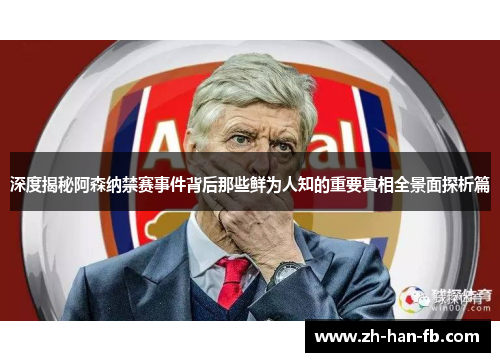 深度揭秘阿森纳禁赛事件背后那些鲜为人知的重要真相全景面探析篇