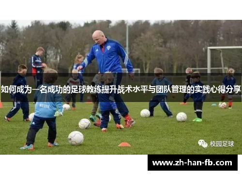 如何成为一名成功的足球教练提升战术水平与团队管理的实践心得分享