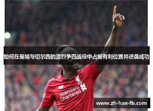 如何在曼城与切尔西的激烈争四战役中占据有利位置并逆袭成功