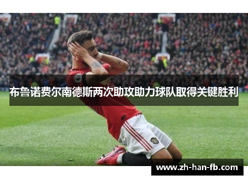 布鲁诺费尔南德斯两次助攻助力球队取得关键胜利