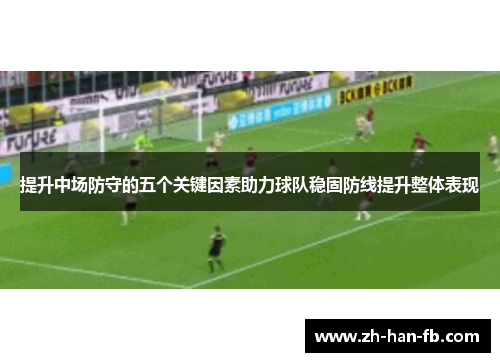 提升中场防守的五个关键因素助力球队稳固防线提升整体表现