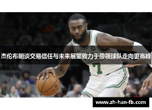 杰伦布朗谈交易信任与未来展望致力于带领球队走向更高峰