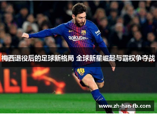 梅西退役后的足球新格局 全球新星崛起与霸权争夺战
