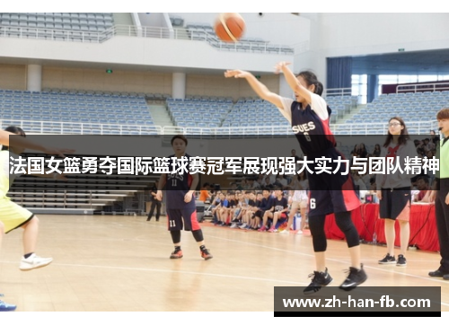 法国女篮勇夺国际篮球赛冠军展现强大实力与团队精神