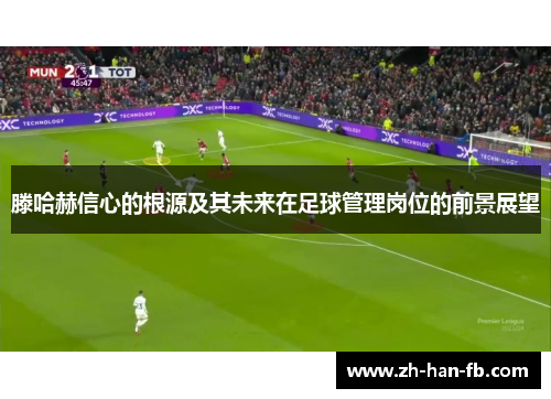 滕哈赫信心的根源及其未来在足球管理岗位的前景展望