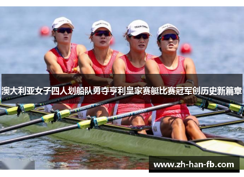 澳大利亚女子四人划船队勇夺亨利皇家赛艇比赛冠军创历史新篇章