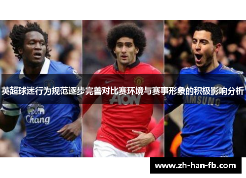 英超球迷行为规范逐步完善对比赛环境与赛事形象的积极影响分析