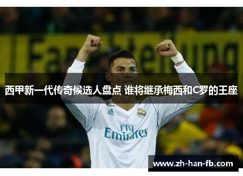 西甲新一代传奇候选人盘点 谁将继承梅西和C罗的王座