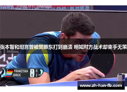 张本智和坦言曾被樊振东打到崩溃 明知对方战术却束手无策