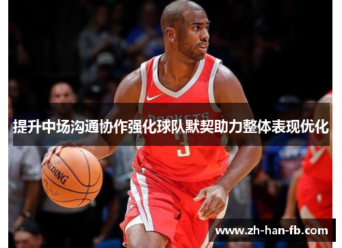 提升中场沟通协作强化球队默契助力整体表现优化