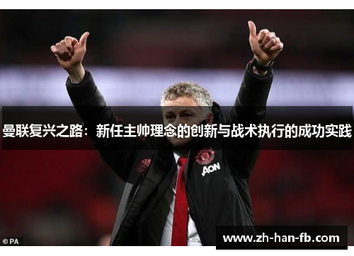 曼联复兴之路:新任主帅理念的创新与战术执行的成功实践 曼联复兴之路:新任主帅理念的创新与战术执行的成功实践