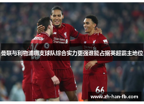 曼联与利物浦哪支球队综合实力更强谁能占据英超霸主地位