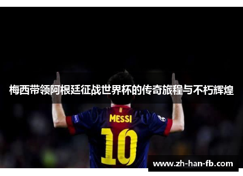 梅西带领阿根廷征战世界杯的传奇旅程与不朽辉煌