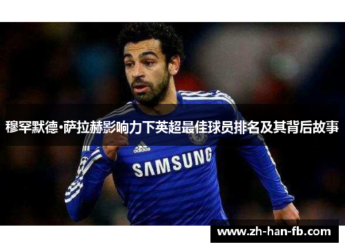 穆罕默德·萨拉赫影响力下英超最佳球员排名及其背后故事