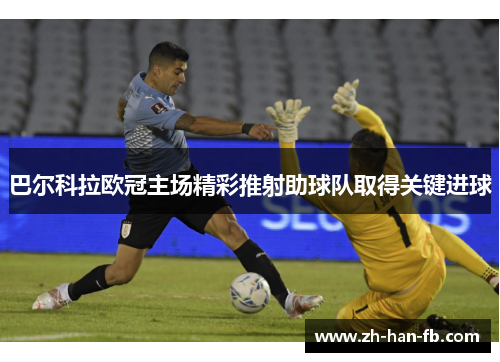 巴尔科拉欧冠主场精彩推射助球队取得关键进球