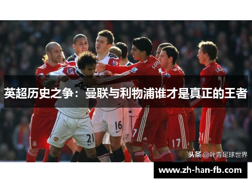 英超历史之争：曼联与利物浦谁才是真正的王者