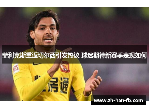 菲利克斯重返切尔西引发热议 球迷期待新赛季表现如何