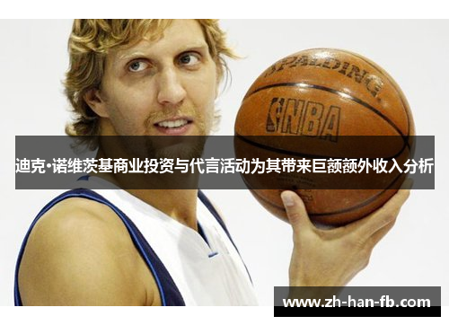 迪克·诺维茨基商业投资与代言活动为其带来巨额额外收入分析
