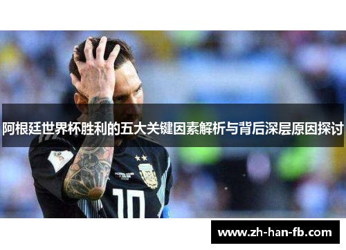 阿根廷世界杯胜利的五大关键因素解析与背后深层原因探讨