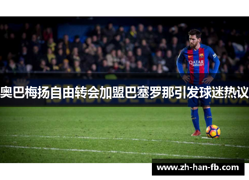 奥巴梅扬自由转会加盟巴塞罗那引发球迷热议 奥巴梅扬自由转会加盟巴塞罗那引发球迷热议