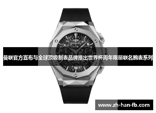 曼联官方宣布与全球顶级制表品牌推出世界杯周年限量联名腕表系列 曼联官方宣布与全球顶级制表品牌推出世界杯周年限量联名腕表系列