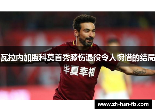瓦拉内加盟科莫首秀膝伤退役令人惋惜的结局 瓦拉内加盟科莫首秀膝伤退役令人惋惜的结局