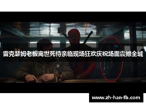 雷克瑟姆老板离世死侍亲临现场狂欢庆祝场面震撼全城