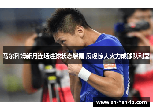 马尔科姆新月连场进球状态爆棚 展现惊人火力成球队利器 马尔科姆新月连场进球状态爆棚 展现惊人火力成球队利器